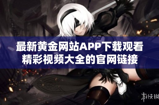 最新黄金网站app下载观看精彩视频大全的ag官方入口app官网链接